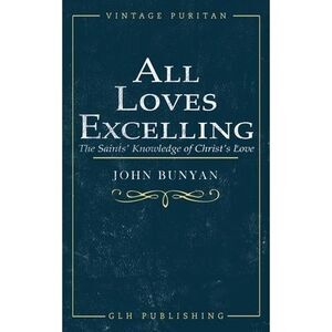 All Loves Excelling: The Saints' Knowledge of Christ's Love -- John Bunyan